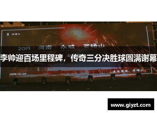 李帅迎百场里程碑，传奇三分决胜球圆满谢幕